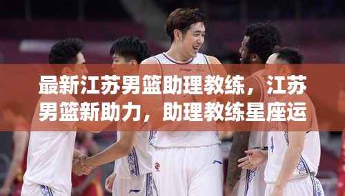 江苏男篮新助力,助理教练星座运势与战术深度解析
