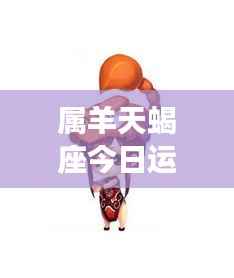 属羊天蝎座今日运势详解
