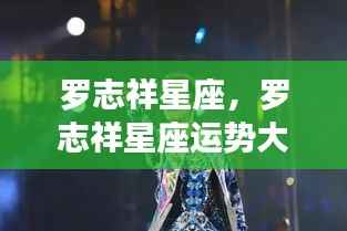 罗志祥星座运势揭秘,掌握星象,开启好运之门!
