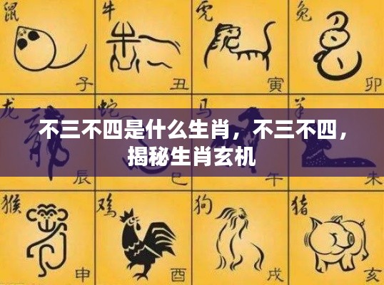 揭秘生肖玄机,不三不四背后的生肖秘密