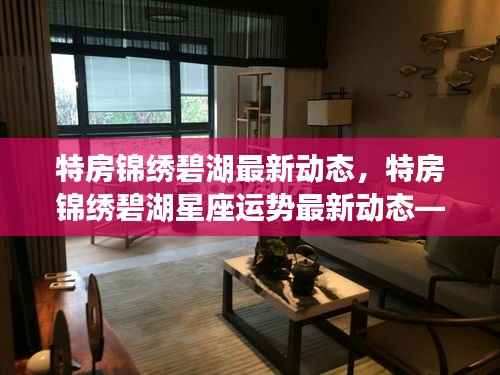 特房锦绣碧湖最新动态与星座运势概览,洞悉生活美好,掌握星座运势变化