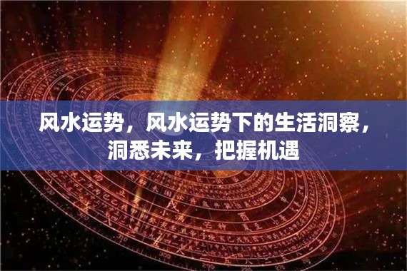 风水运势洞察,洞悉未来,把握机遇的生活指南