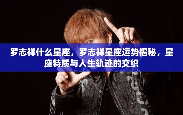 罗志祥星座运势揭秘,星座特质与人生轨迹的交织之旅