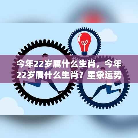 揭秘今年22岁属相星象运势,生肖运势大解密