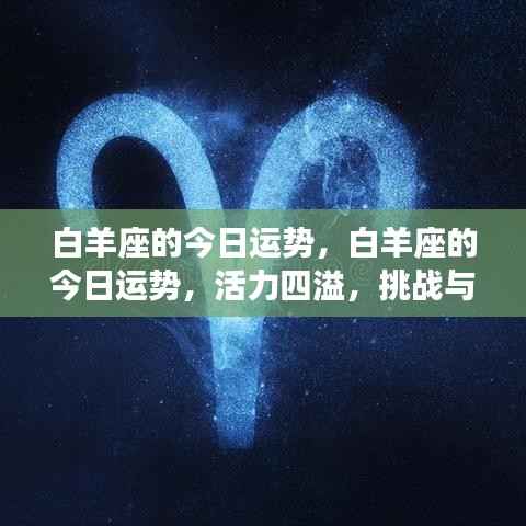 白羊今日运势揭秘,活力挑战与机遇并存