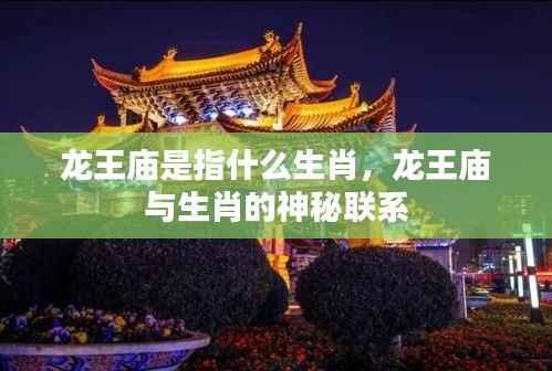 龙王庙与生肖的神秘关联,揭秘龙王庙所指的生肖之谜