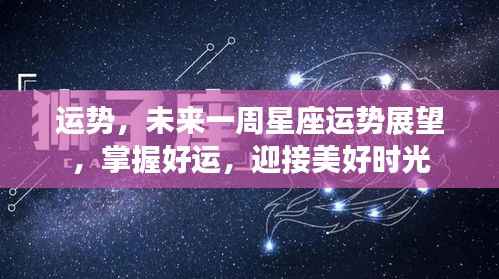 未来一周星座运势展望,掌握好运,迎接美好时光序曲