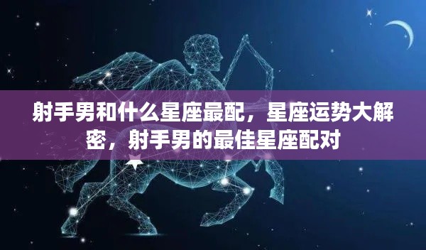 揭秘星座运势,射手男的最佳星座配对与运势解析
