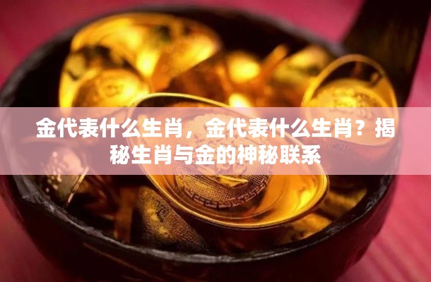 揭秘生肖与金的神秘联系,金究竟对应哪些生肖?