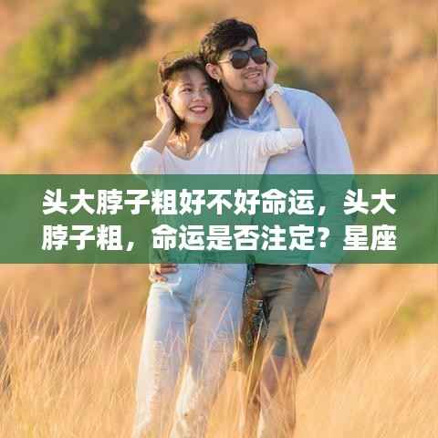头大脖子粗与命运的关系,星座运势下的个性解读