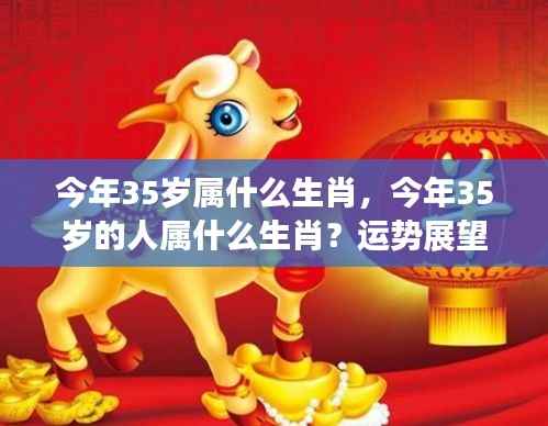 揭秘,今年35岁属何生肖?个性与运势展望深度解析