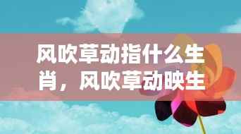 风吹草动映生肖,谁先知运势起伏的秘密?