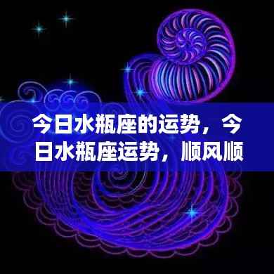 今日水瓶座运势展望,机遇与挑战并存,顺风顺水的发展之路