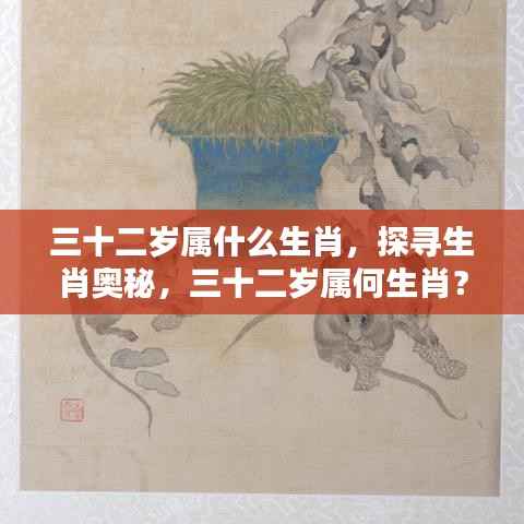 揭秘生肖奥秘,三十二岁属相揭晓!
