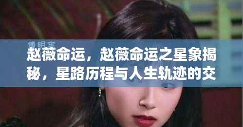 赵薇星路历程与人生轨迹揭秘,命运之星象交汇点