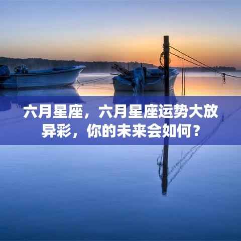 六月星座运势展望,璀璨未来等你揭秘!