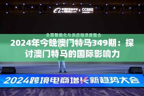 2024年今晚澳门特马349期:探讨澳门特马的国际影响力