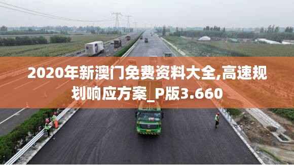 2020年新澳门免费资料大全,高速规划响应方案_P版3.660
