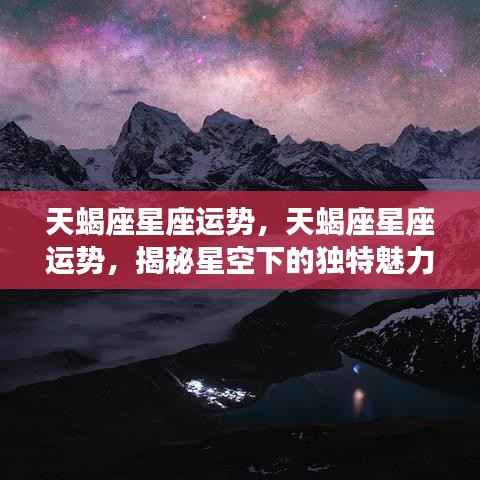 揭秘天蝎座星座运势,星空下的独特魅力与机遇挑战