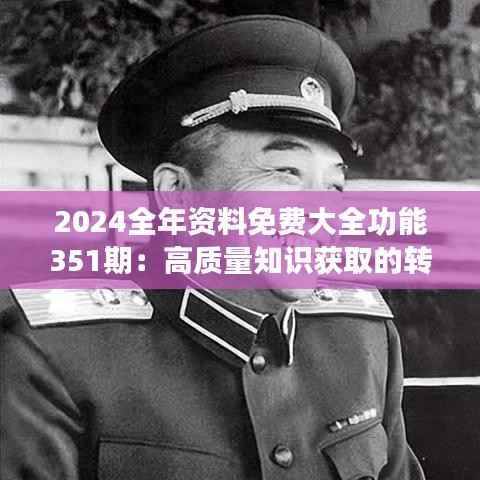 2024全年资料免费大全功能351期:高质量知识获取的转折点