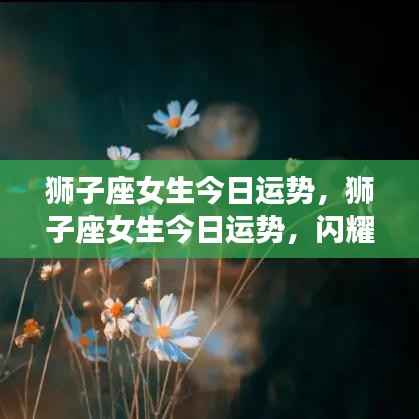 狮子座女生今日运势,光芒四射,自信闪耀