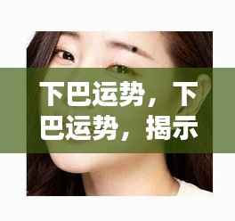 下巴运势揭秘,开启面部运势新篇章的奥秘之门