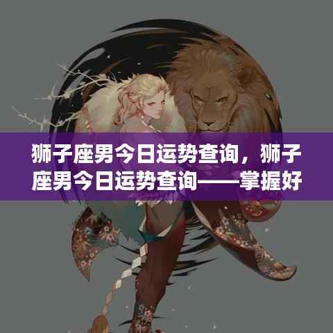 狮子座男今日运势查询,把握好运势,迈向辉煌人生之路。