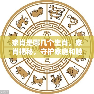 揭秘家肖,守护家庭和睦的生肖力量,家肖究竟是哪几个生肖?