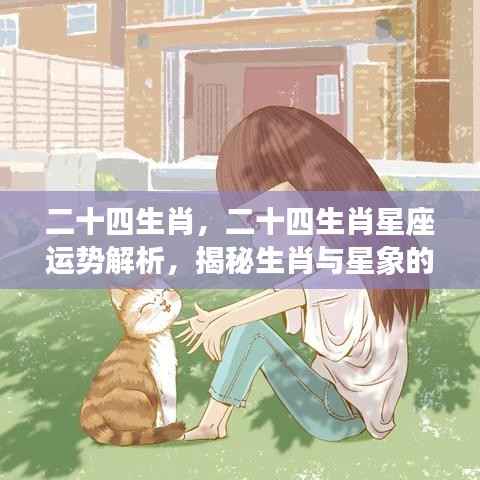 揭秘生肖与星象的奥秘关联,二十四生肖星座运势解析