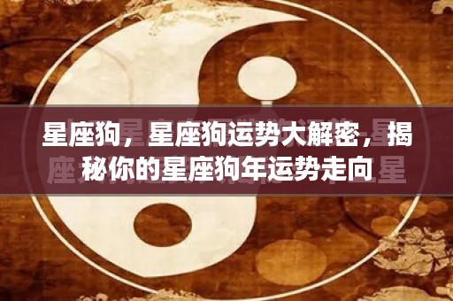 揭秘星座狗运势走向,掌握你的狗年运势大解密!