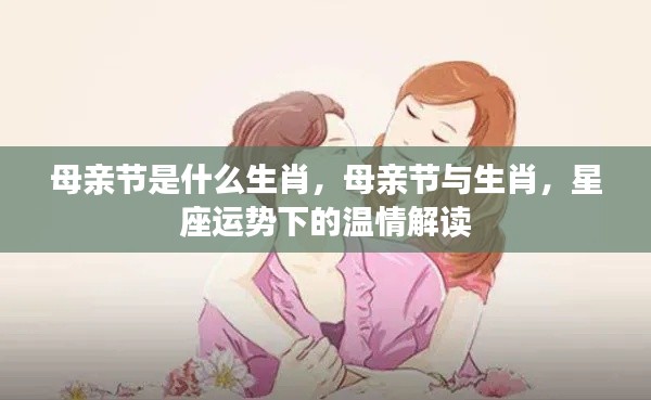 母亲节生肖揭秘,星座运势下的温情解读