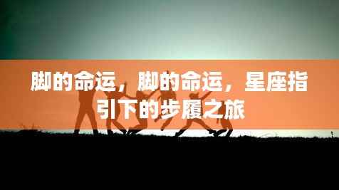 星座指引下的脚步命运,探索步履之旅的奥秘