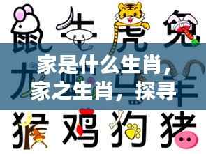生肖奥秘,家庭生活中的生肖印记探索