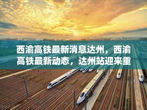 西渝高铁达州站迎重大进展,最新动态与消息速递