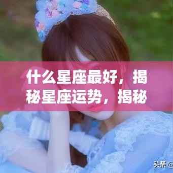 揭秘星座运势,哪个星座得天独厚,运势最佳?