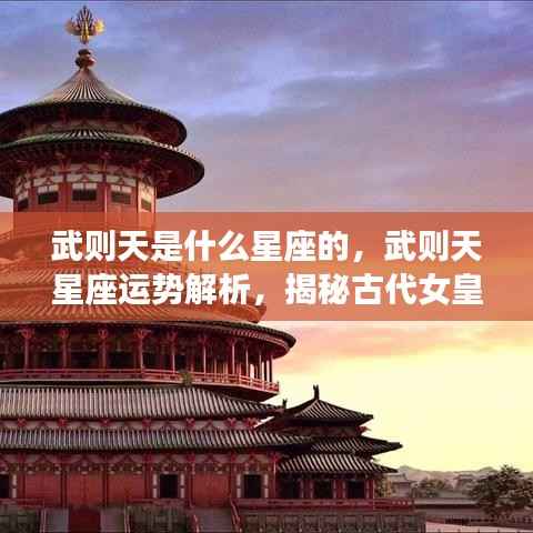 武则天星座之谜,星座运势解析与古代女皇星的神秘面纱探索