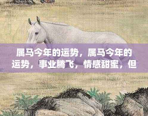 属马今年运势展望,事业腾飞情感甜蜜,但需关注健康隐患