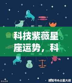 科技紫薇星座运势揭秘,未来神秘与科技交织之旅探索