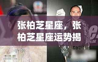 张柏芝星座运势揭秘,天赋魅力与星象的交织展现魅力与运势的奇妙缘分