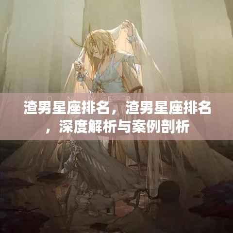 深度解析渣男星座排名,星座性格缺陷下的情感游戏与案例剖析