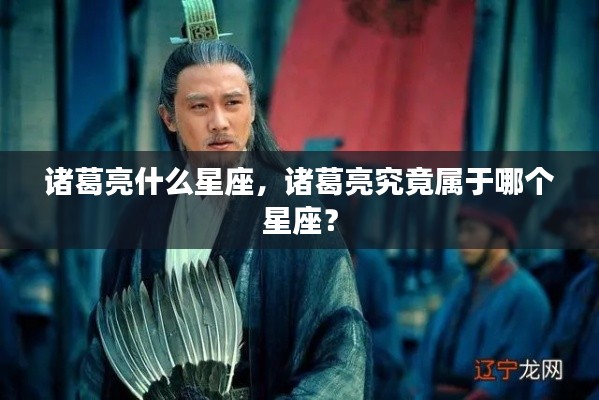 揭秘诸葛亮所属星座,他是哪个星座的智者?