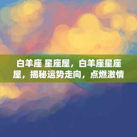 揭秘白羊座星座屋运势走向,点燃激情之火