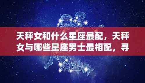 天秤女与哪些星座男士最相配,寻找爱情中的和谐共鸣之旅