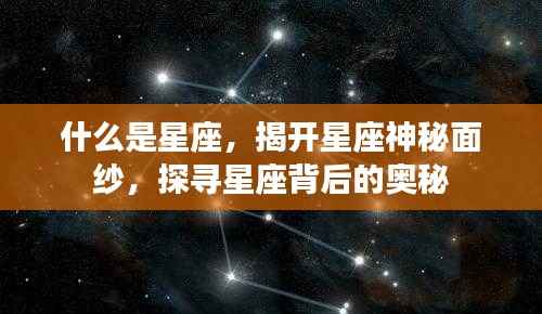 揭秘星座之谜,探寻星座背后的神秘面纱与奥秘