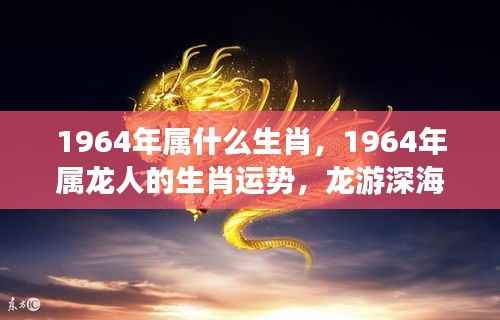 1964年属龙人的运势详解与生肖运势分析