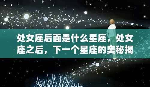 处女座之后的星座揭秘,探索下一个星座的奥秘