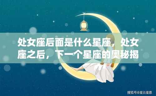 处女座之后的星座揭秘,探索下一个星座的奥秘