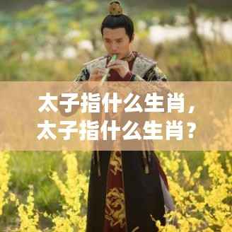 太子指什么生肖?——星座运势下的生肖深度解析