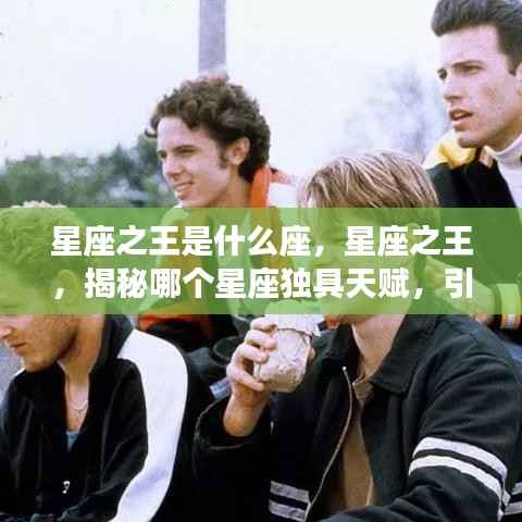 揭秘星座之王,天赋独具,引领命运之轮的秘密星座揭晓!