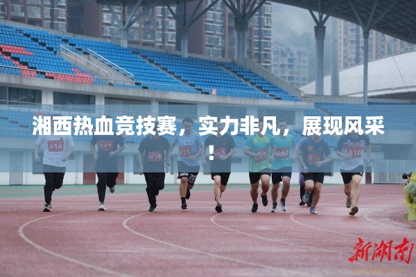 湘西热血竞技赛,实力非凡,展现风采!